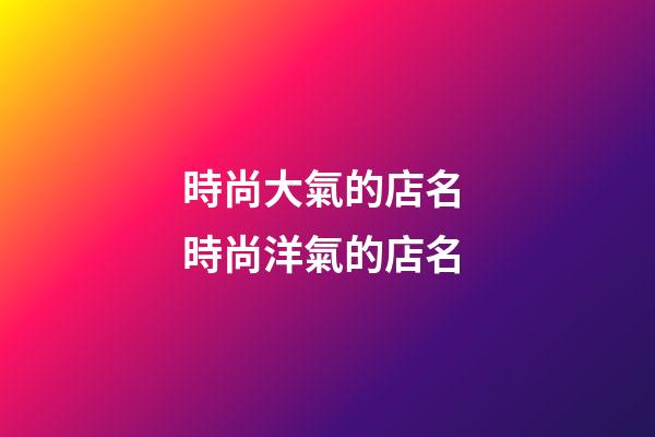 時尚大氣的店名 時尚洋氣的店名-第1張-店鋪起名-玄機派